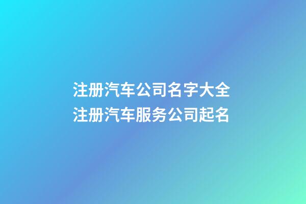 注册汽车公司名字大全 注册汽车服务公司起名